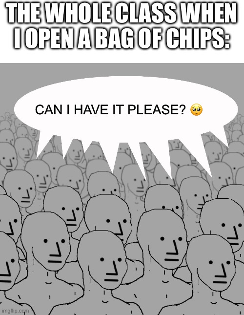 I wanna have some fun. Wanna repeat last Thanksgiving’s shipper chain? Happy Thanksgiving! | THE WHOLE CLASS WHEN I OPEN A BAG OF CHIPS:; CAN I HAVE IT PLEASE? 🥺 | image tagged in npc-crowd,thanksgiving,funny,memes,relatable,oh wow are you actually reading these tags | made w/ Imgflip meme maker