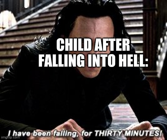 I have been falling for 30 minutes | CHILD AFTER FALLING INTO HELL: | image tagged in i have been falling for 30 minutes | made w/ Imgflip meme maker