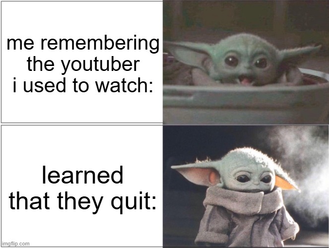 ngl kinda sad tho | me remembering the youtuber i used to watch:; learned that they quit: | image tagged in baby yoda happy then sad | made w/ Imgflip meme maker
