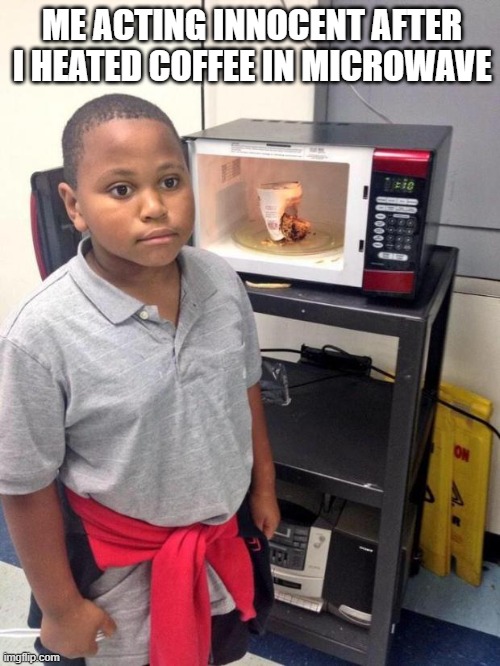 i tried that when i was kid | ME ACTING INNOCENT AFTER I HEATED COFFEE IN MICROWAVE | image tagged in black kid microwave | made w/ Imgflip meme maker