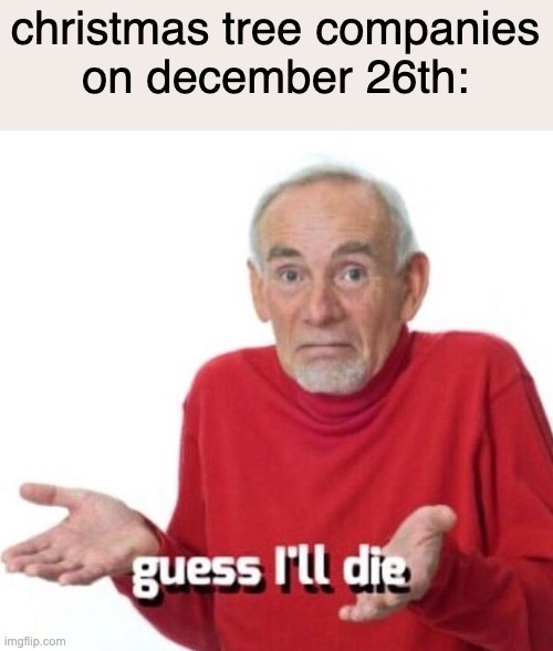 What do they do the rest of the year? | christmas tree companies
on december 26th: | image tagged in guess ill die,christmas,seasons,dank memes | made w/ Imgflip meme maker