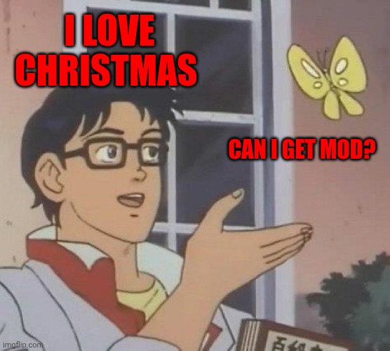 Can I get mod? | I LOVE CHRISTMAS; CAN I GET MOD? | image tagged in memes,is this a pigeon | made w/ Imgflip meme maker