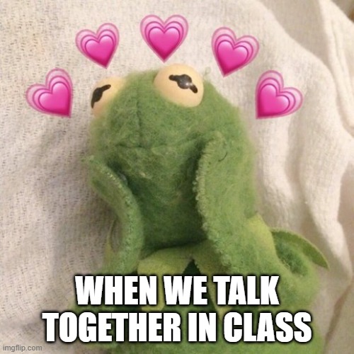 Blushing Kermit  | WHEN WE TALK TOGETHER IN CLASS | image tagged in blushing kermit | made w/ Imgflip meme maker