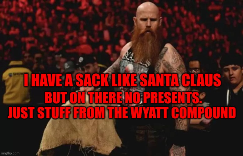 Erick Rowan sack | I HAVE A SACK LIKE SANTA CLAUS; BUT ON THERE NO PRESENTS. JUST STUFF FROM THE WYATT COMPOUND | image tagged in erick rowan sack | made w/ Imgflip meme maker