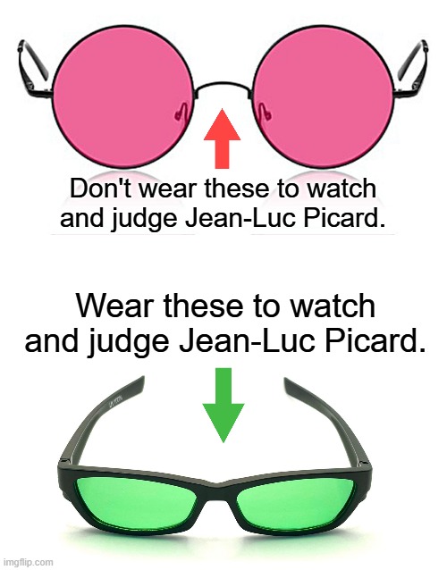 Picard fans, it's time to take off the rose colored glasses. | Don't wear these to watch and judge Jean-Luc Picard. Wear these to watch and judge Jean-Luc Picard. | image tagged in rose colored glasses,star trek the next generation,captain picard,jade colored glasses | made w/ Imgflip meme maker
