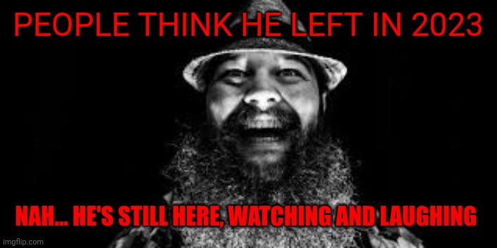 Bray Wyatt is watching and laughing | PEOPLE THINK HE LEFT IN 2023; NAH... HE'S STILL HERE, WATCHING AND LAUGHING | image tagged in bray wyatt is watching and laughing | made w/ Imgflip meme maker