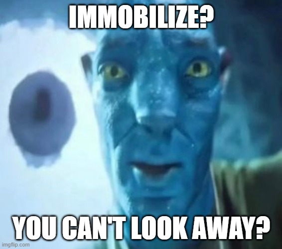 Immobilize? | IMMOBILIZE? YOU CAN'T LOOK AWAY? | image tagged in avatar guy | made w/ Imgflip meme maker