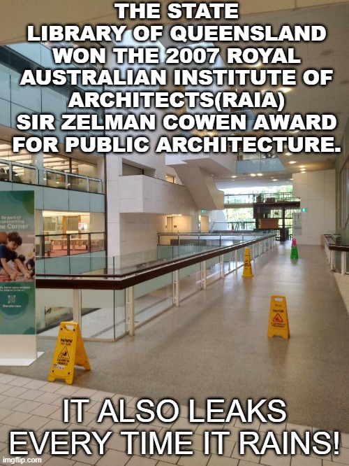 Library | THE STATE LIBRARY OF QUEENSLAND WON THE 2007 ROYAL AUSTRALIAN INSTITUTE OF ARCHITECTS(RAIA) SIR ZELMAN COWEN AWARD FOR PUBLIC ARCHITECTURE. IT ALSO LEAKS EVERY TIME IT RAINS! | image tagged in library,architecture,rain,leaks | made w/ Imgflip meme maker