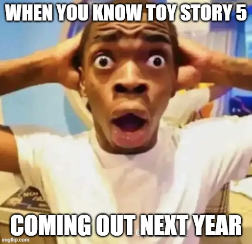 Shocked black guy | WHEN YOU KNOW TOY STORY 5; COMING OUT NEXT YEAR | image tagged in shocked black guy,toy story,disney,pixar | made w/ Imgflip meme maker