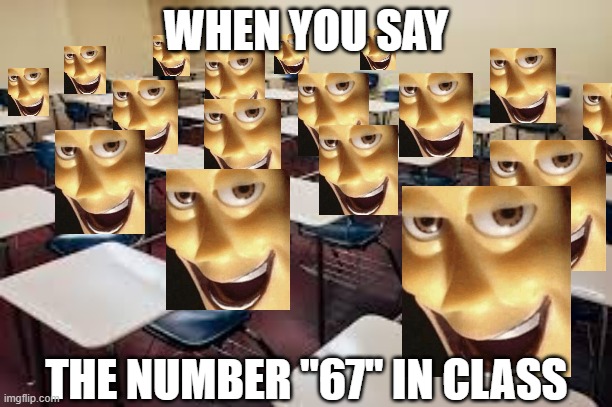 What have I done... | WHEN YOU SAY; THE NUMBER "67" IN CLASS | image tagged in 67,school,relatable,funny,memes,class | made w/ Imgflip meme maker