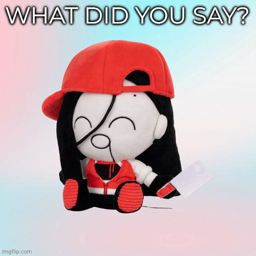 yi xi plush | WHAT DID YOU SAY? | image tagged in yi xi plush | made w/ Imgflip meme maker