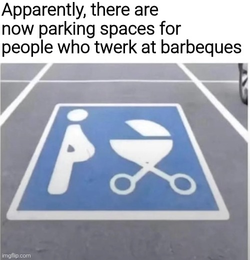 Apparently, there are now parking spaces for people who twerk at barbeques | image tagged in meme,memes,funny,funny memes | made w/ Imgflip meme maker