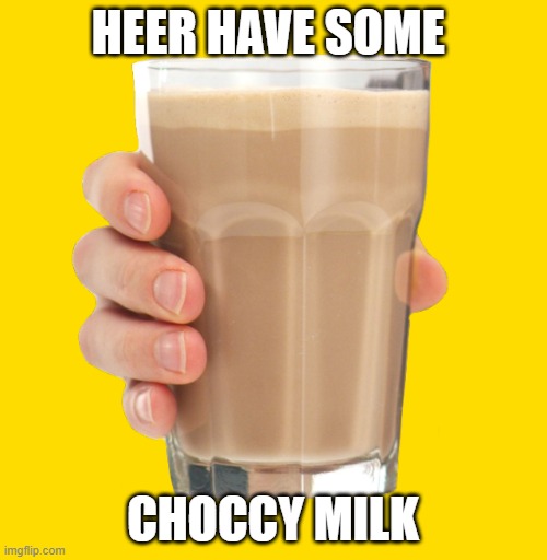 Choccy Milk | HEER HAVE SOME CHOCCY MILK | image tagged in choccy milk | made w/ Imgflip meme maker