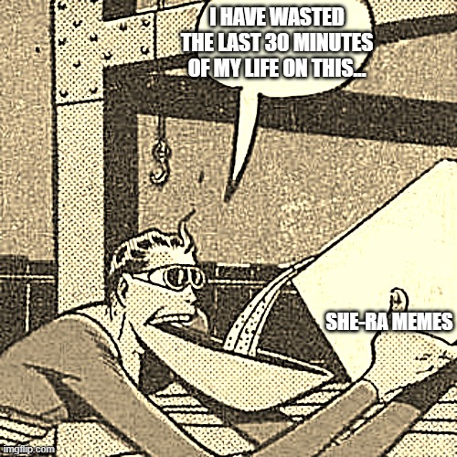 Plastic Man Powder | I HAVE WASTED THE LAST 30 MINUTES OF MY LIFE ON THIS... SHE-RA MEMES | image tagged in plastic man powder | made w/ Imgflip meme maker
