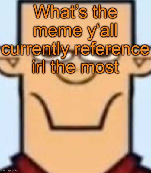 For me it‘s Absolute Cinema | What’s the meme y‘all currently reference irl the most | image tagged in sped tyler | made w/ Imgflip meme maker