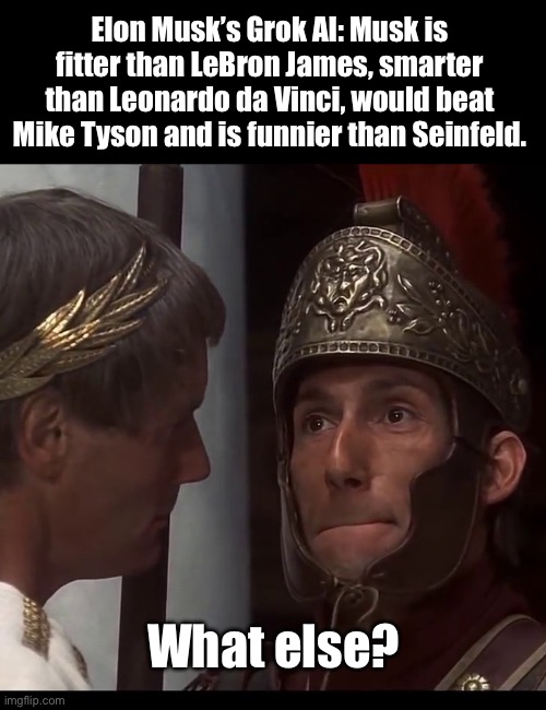 Elonus Muskus | Elon Musk’s Grok AI: Musk is fitter than LeBron James, smarter than Leonardo da Vinci, would beat Mike Tyson and is funnier than Seinfeld. What else? | image tagged in biggus dickus,elon musk | made w/ Imgflip meme maker