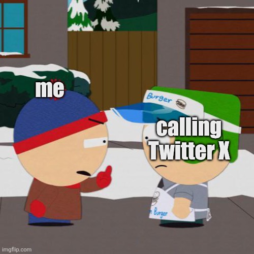 me; calling Twitter X | image tagged in south park,twitter,memes,fuck you,stan marsh,meme | made w/ Imgflip meme maker