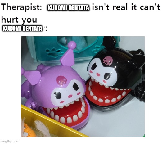 Kuromi dentata | KUROMI DENTATA; KUROMI DENTATA | image tagged in my therapist | made w/ Imgflip meme maker