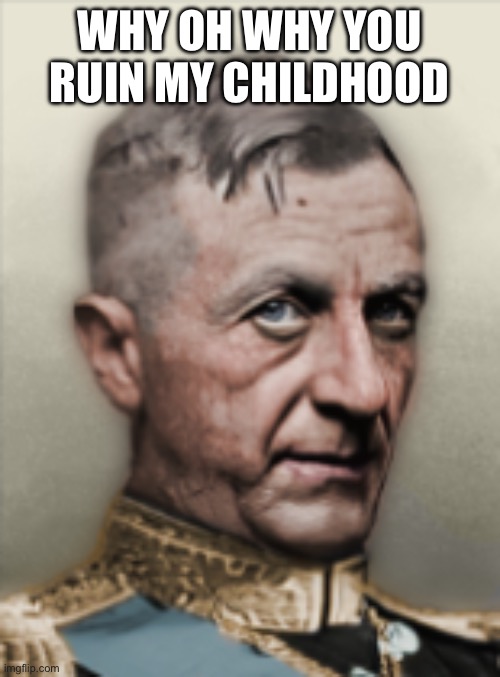 WHY OH WHY YOU RUIN MY CHILDHOOD | made w/ Imgflip meme maker