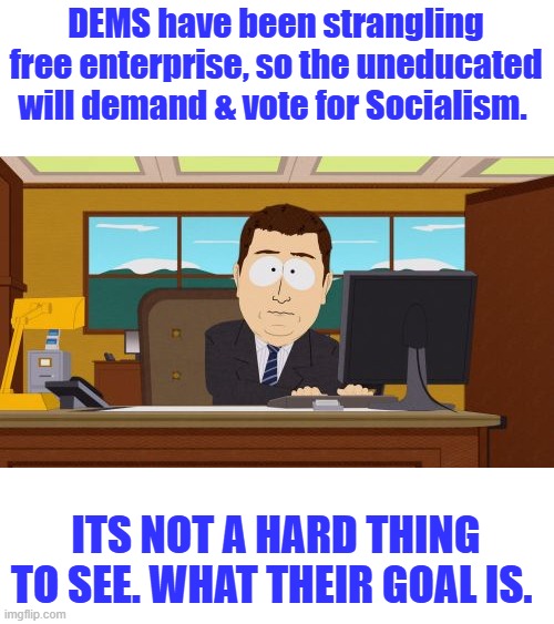 It's obvious been going on for a long time. They ruined the schools to keep um uneducated | DEMS have been strangling free enterprise, so the uneducated will demand & vote for Socialism. ITS NOT A HARD THING TO SEE. WHAT THEIR GOAL IS. | image tagged in memes,aaaaand its gone | made w/ Imgflip meme maker