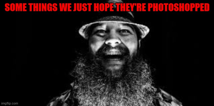 Bray Wyatt is watching and laughing | SOME THINGS WE JUST HOPE THEY'RE PHOTOSHOPPED | image tagged in bray wyatt is watching and laughing | made w/ Imgflip meme maker