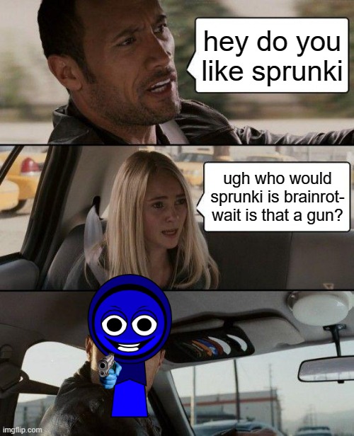li'l bro is cooked??????? | hey do you like sprunki; ugh who would sprunki is brainrot- wait is that a gun? | image tagged in memes,the rock driving | made w/ Imgflip meme maker