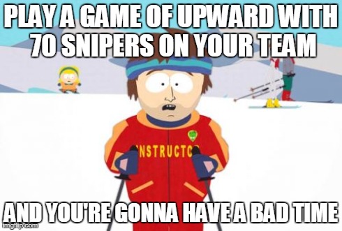 Super Cool Ski Instructor Meme | PLAY A GAME OF UPWARD WITH 70 SNIPERS ON YOUR TEAM AND YOU'RE GONNA HAVE A BAD TIME | image tagged in memes,super cool ski instructor | made w/ Imgflip meme maker