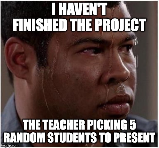Ebony is worried | I HAVEN'T FINISHED THE PROJECT; THE TEACHER PICKING 5 RANDOM STUDENTS TO PRESENT | image tagged in ebony is worried | made w/ Imgflip meme maker