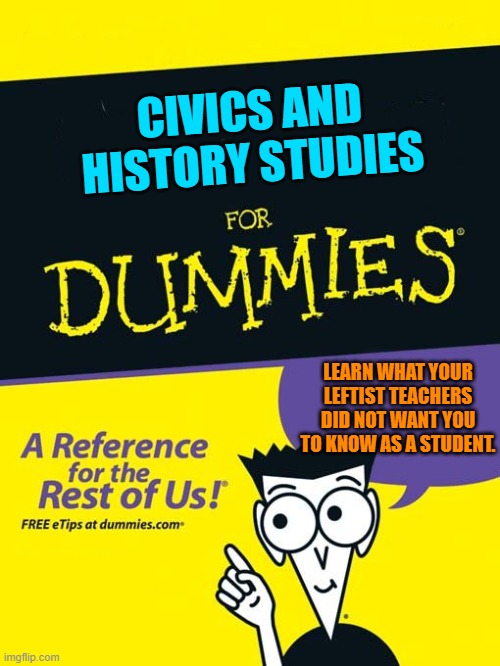 Consider it as a Christmas present for the indoctrinated leftists in your life. | CIVICS AND HISTORY STUDIES; LEARN WHAT YOUR LEFTIST TEACHERS DID NOT WANT YOU TO KNOW AS A STUDENT. | image tagged in for dummies book | made w/ Imgflip meme maker