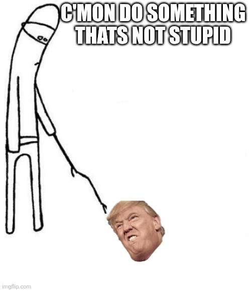 ass | C'MON DO SOMETHING THATS NOT STUPID | image tagged in c'mon do something | made w/ Imgflip meme maker