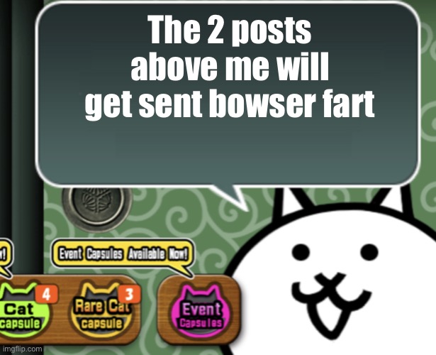 The basic cat says something | The 2 posts above me will get sent bowser fart | image tagged in the basic cat says something | made w/ Imgflip meme maker