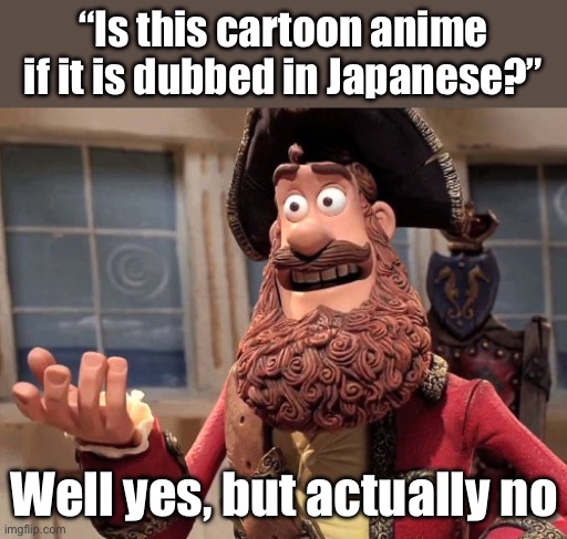 Well yes, but actually no | “Is this cartoon anime if it is dubbed in Japanese?”; Well yes, but actually no | image tagged in well yes but actually no,anime,japanese | made w/ Imgflip meme maker