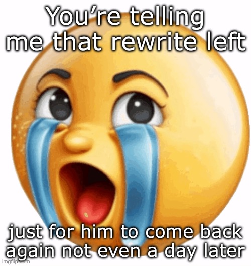 Realistic sob crying emoji | You’re telling me that rewrite left; just for him to come back again not even a day later | image tagged in realistic sob crying emoji | made w/ Imgflip meme maker