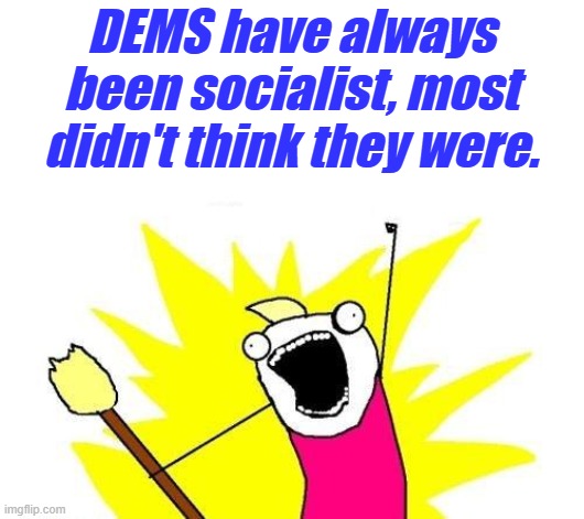 The Socialist are out of the Closet again. | DEMS have always been socialist, most didn't think they were. | image tagged in memes,x all the y | made w/ Imgflip meme maker