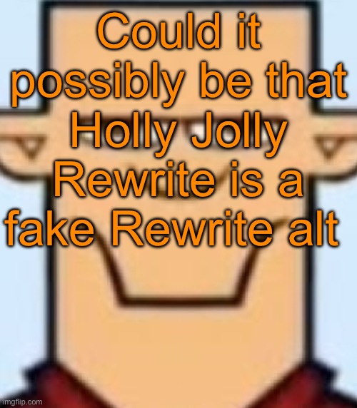 Sped Tyler | Could it possibly be that Holly Jolly Rewrite is a fake Rewrite alt | image tagged in sped tyler | made w/ Imgflip meme maker