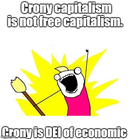 DEI economics = Socialism | Crony capitalism is not free capitalism. Crony is DEI of economic | image tagged in memes,x all the y | made w/ Imgflip meme maker
