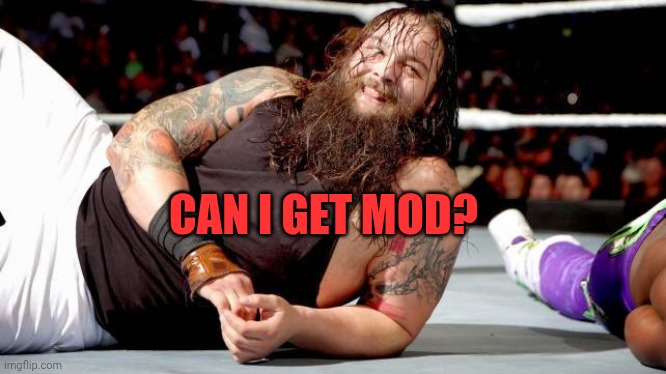 By the point I did this fixed account. Can i? | CAN I GET MOD? | image tagged in bray wyatt | made w/ Imgflip meme maker