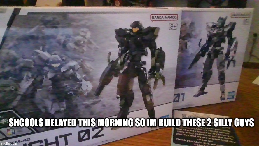 modelr kits | SHCOOLS DELAYED THIS MORNING SO IM BUILD THESE 2 SILLY GUYS | made w/ Imgflip meme maker