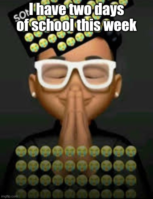 I'm crine (made by our glorious king bigjim998) | I have two days of school this week | image tagged in i'm crine made by our glorious king bigjim998 | made w/ Imgflip meme maker