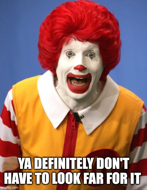 Ronald McDonald | YA DEFINITELY DON'T HAVE TO LOOK FAR FOR IT | image tagged in ronald mcdonald | made w/ Imgflip meme maker
