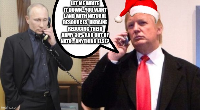 Bending over Donny | LET ME WRITE IT DOWN...YOU WANT LAND WITH NATURAL RESOURCES, UKRAINE REDUCING THEIR ARMY 30% AND OUT OF NATO... ANYTHING ELSE? | image tagged in donald trump,trump,maga,russo-ukrainian war,putin,nevertrump | made w/ Imgflip meme maker