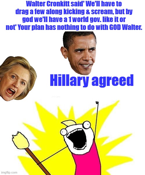 2000-year-old plan, lucky you get to see the roll out. | Walter Cronkitt said' We'll have to drag a few along kicking & scream, but by god we'll have a 1 world gov. like it or not' Your plan has nothing to do with GOD Walter. Hillary agreed | image tagged in memes,x all the y | made w/ Imgflip meme maker