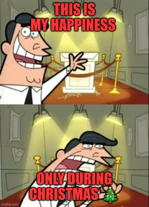 This Is Where I'd Put My Trophy If I Had One | THIS IS MY HAPPINESS; ONLY DURING CHRISTMAS 🎄 | image tagged in memes,this is where i'd put my trophy if i had one | made w/ Imgflip meme maker