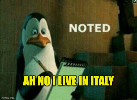 Noted | AH NO I LIVE IN ITALY | image tagged in noted | made w/ Imgflip meme maker