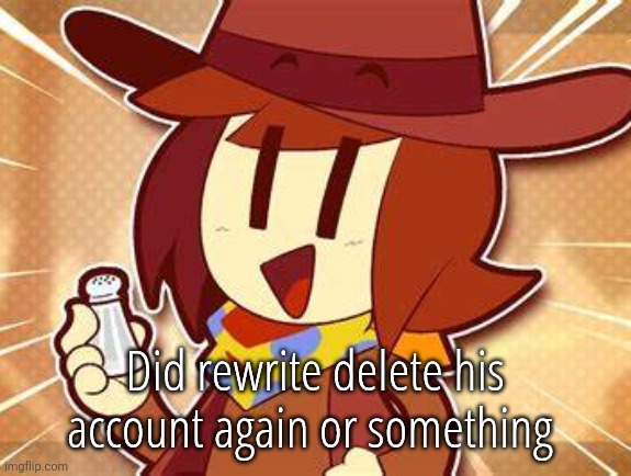 salty | Did rewrite delete his account again or something | image tagged in salty | made w/ Imgflip meme maker