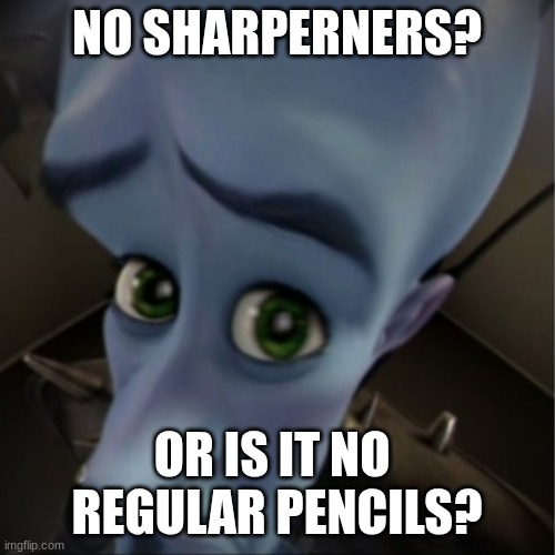 Megamind peeking | NO SHARPERNERS? OR IS IT NO  REGULAR PENCILS? | image tagged in megamind peeking | made w/ Imgflip meme maker