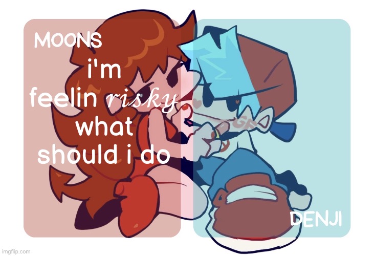 moons n denji - fnf temp | i'm feelin 𝓇𝒾𝓈𝓀𝓎 what should i do | image tagged in moons n denji - fnf temp | made w/ Imgflip meme maker