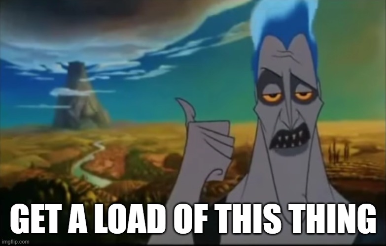 since anyone been saying "Get a load of this guy" then guess what? you can use this image! | GET A LOAD OF THIS THING | image tagged in hades pointing mount olympus | made w/ Imgflip meme maker