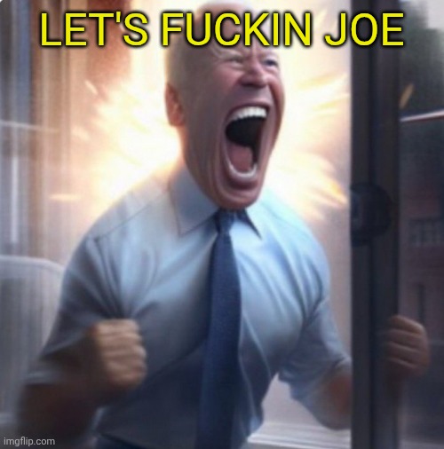 Biden Lets Go | LET'S FUCKIN JOE | image tagged in biden lets go | made w/ Imgflip meme maker