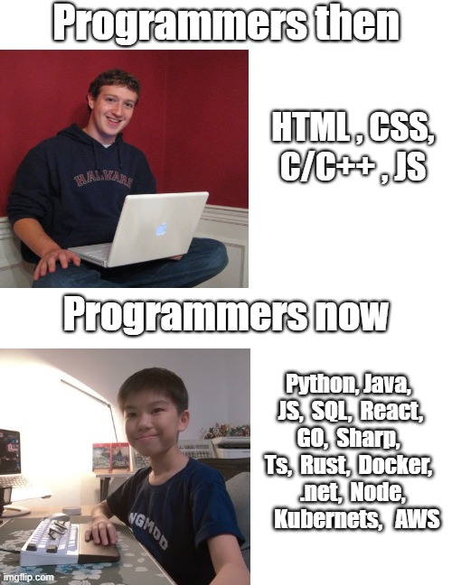 Programmer then vs now | Programmers then; HTML , CSS, C/C++ , JS; Programmers now; Python, Java,  JS,  SQL,  React,  GO,  Sharp,  Ts,  Rust,  Docker,   .net,  Node,     Kubernets,   AWS | image tagged in programming,programmers,programmer,developer | made w/ Imgflip meme maker